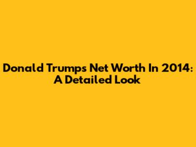 Donald Trump's Net Worth In 2014: A Detailed Look
