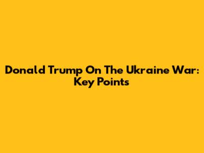 Donald Trump On The Ukraine War: Key Points