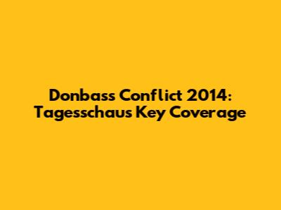 Donbass Conflict 2014: Tagesschau's Key Coverage