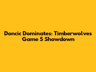 Doncic Dominates: Timberwolves Game 5 Showdown