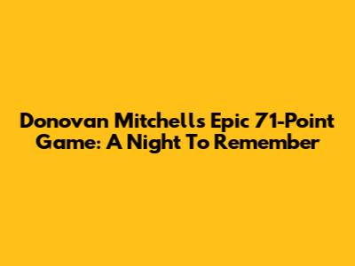 Donovan Mitchell's Epic 71-Point Game: A Night To Remember