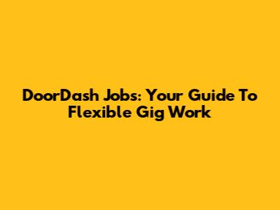 DoorDash Jobs: Your Guide To Flexible Gig Work