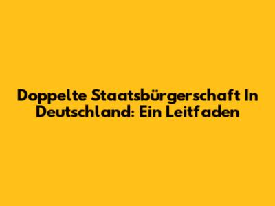 Doppelte Staatsbürgerschaft In Deutschland: Ein Leitfaden