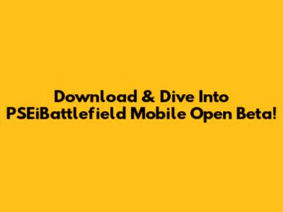 Download & Dive Into PSEiBattlefield Mobile Open Beta!