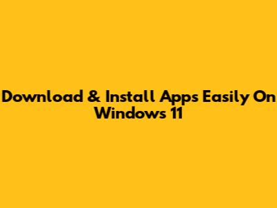 Download & Install Apps Easily On Windows 11
