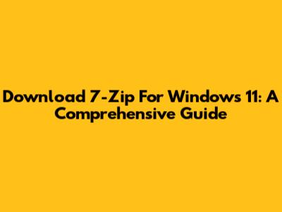 Download 7-Zip For Windows 11: A Comprehensive Guide