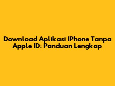 Download Aplikasi IPhone Tanpa Apple ID: Panduan Lengkap