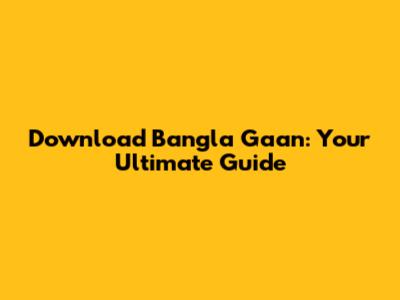 Download Bangla Gaan: Your Ultimate Guide