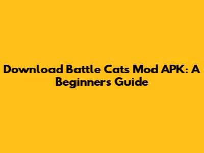 Download Battle Cats Mod APK: A Beginner's Guide