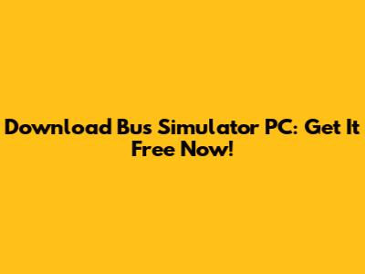 Download Bus Simulator PC: Get It Free Now!