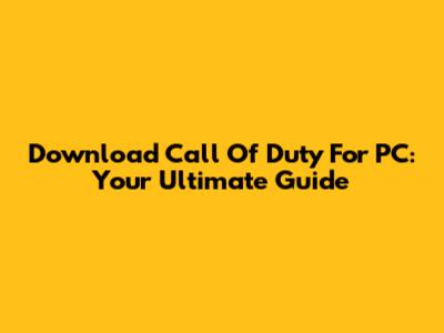 Download Call Of Duty For PC: Your Ultimate Guide