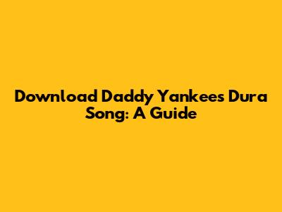 Download Daddy Yankee's 'Dura' Song: A Guide