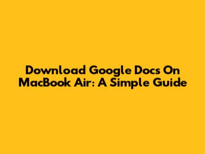 Download Google Docs On MacBook Air: A Simple Guide