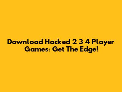 Download Hacked 2 3 4 Player Games: Get The Edge!