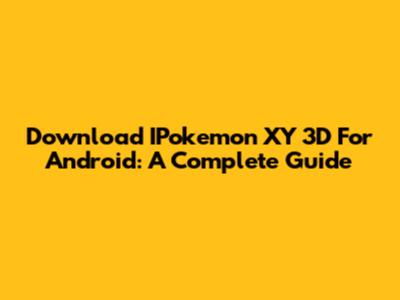 Download IPokemon XY 3D For Android: A Complete Guide