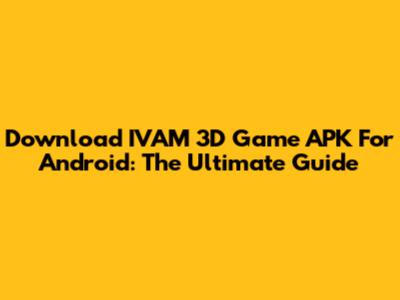 Download IVAM 3D Game APK For Android: The Ultimate Guide