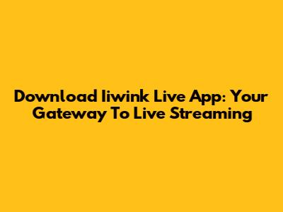 Download Iiwink Live App: Your Gateway To Live Streaming