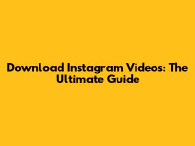 Download Instagram Videos: The Ultimate Guide