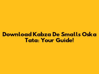 Download Kabza De Small's Oska Tata: Your Guide!