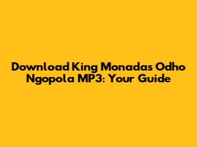 Download King Monada's 'Odho Ngopola' MP3: Your Guide