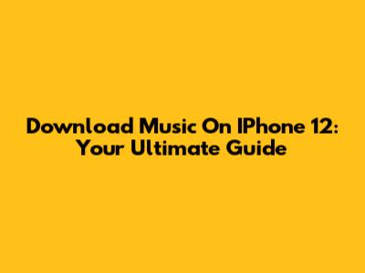 Download Music On IPhone 12: Your Ultimate Guide
