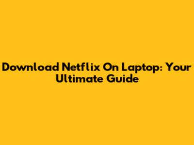 Download Netflix On Laptop: Your Ultimate Guide