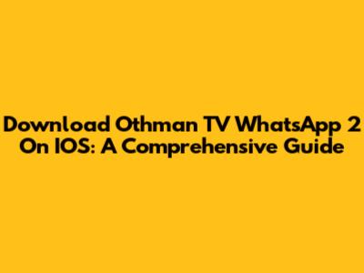 Download Othman TV WhatsApp 2 On IOS: A Comprehensive Guide