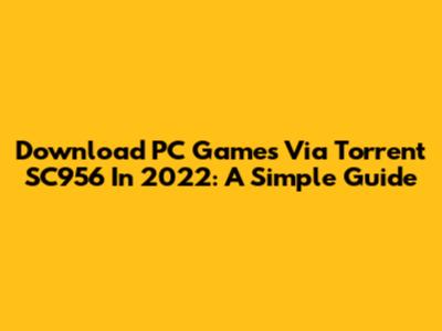 Download PC Games Via Torrent SC956 In 2022: A Simple Guide