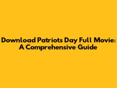 Download Patriots Day Full Movie: A Comprehensive Guide