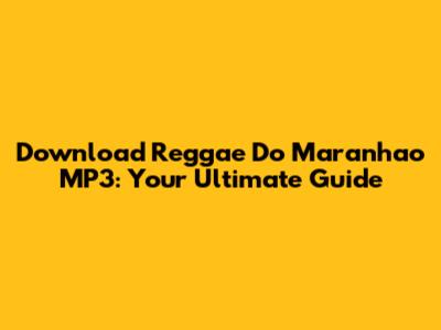 Download Reggae Do Maranhao MP3: Your Ultimate Guide