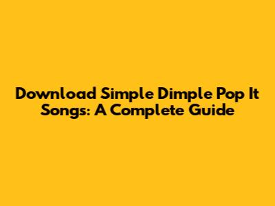 Download Simple Dimple Pop It Songs: A Complete Guide