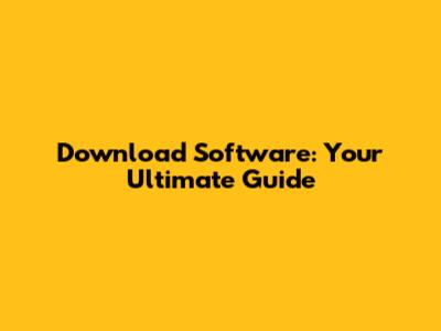Download Software: Your Ultimate Guide