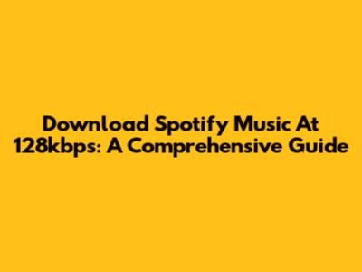 Download Spotify Music At 128kbps: A Comprehensive Guide