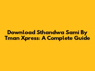 Download Sthandwa Sami By Tman Xpress: A Complete Guide