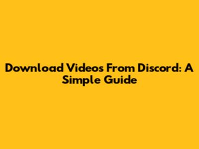 Download Videos From Discord: A Simple Guide