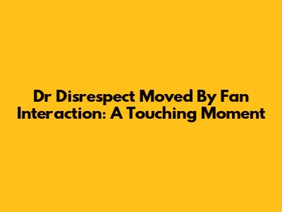 Dr Disrespect Moved By Fan Interaction: A Touching Moment