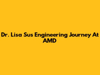 Dr. Lisa Su's Engineering Journey At AMD