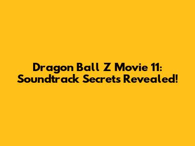 Dragon Ball Z Movie 11: Soundtrack Secrets Revealed!
