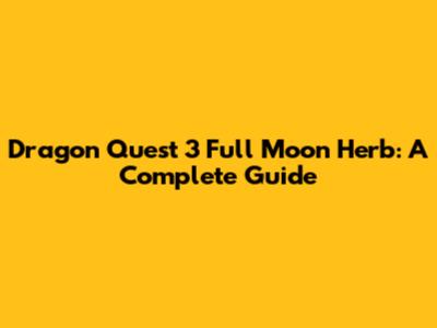 Dragon Quest 3 Full Moon Herb: A Complete Guide