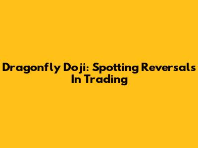 Dragonfly Doji: Spotting Reversals In Trading