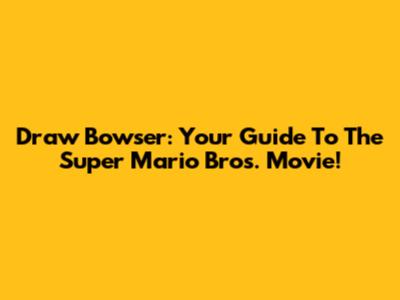 Draw Bowser: Your Guide To The Super Mario Bros. Movie!