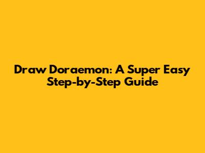 Draw Doraemon: A Super Easy Step-by-Step Guide