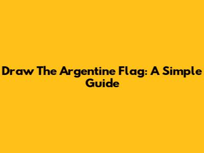 Draw The Argentine Flag: A Simple Guide