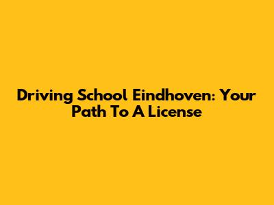 Driving School Eindhoven: Your Path To A License