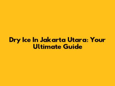 Dry Ice In Jakarta Utara: Your Ultimate Guide
