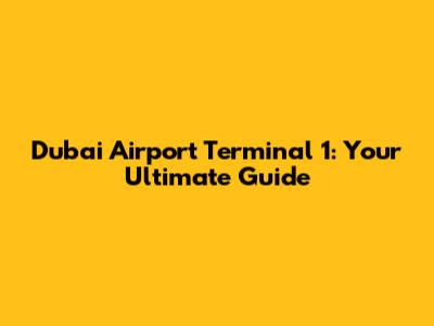 Dubai Airport Terminal 1: Your Ultimate Guide