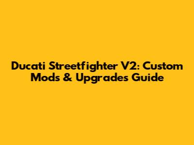 Ducati Streetfighter V2: Custom Mods & Upgrades Guide