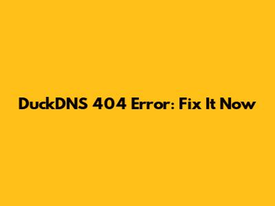 DuckDNS 404 Error: Fix It Now