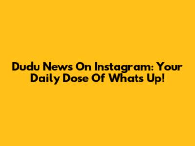 Dudu News On Instagram: Your Daily Dose Of What's Up!