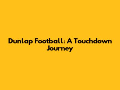 Dunlap Football: A Touchdown Journey